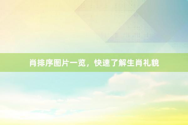 肖排序图片一览，快速了解生肖礼貌