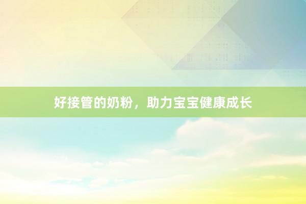 好接管的奶粉，助力宝宝健康成长