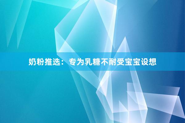 奶粉推选：专为乳糖不耐受宝宝设想