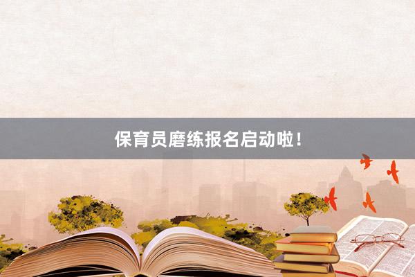 保育员磨练报名启动啦！