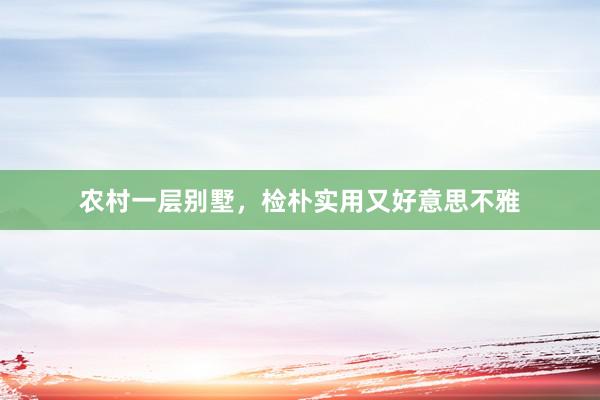 农村一层别墅，检朴实用又好意思不雅