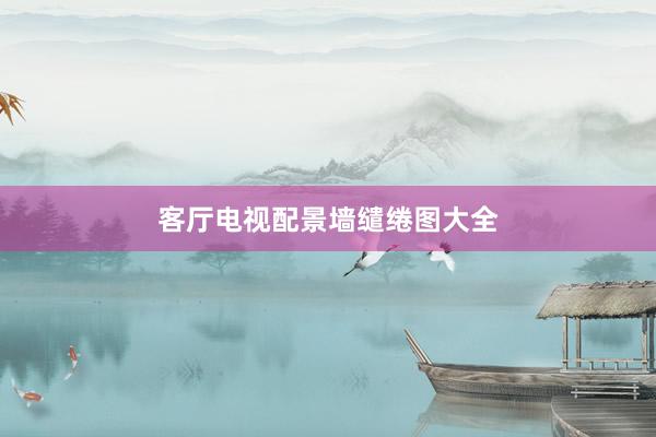 客厅电视配景墙缱绻图大全