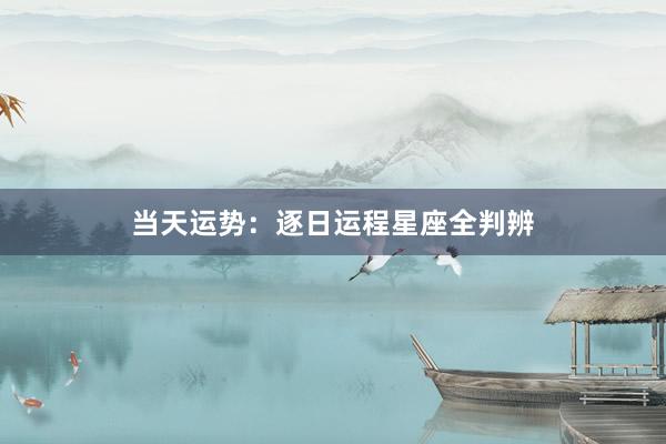 当天运势：逐日运程星座全判辨