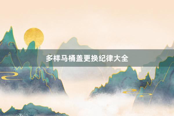 多样马桶盖更换纪律大全