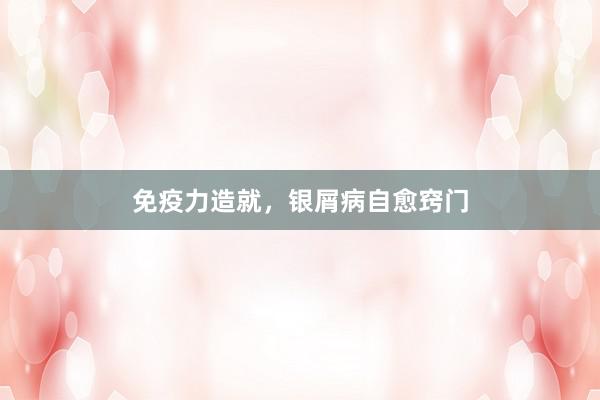 免疫力造就，银屑病自愈窍门